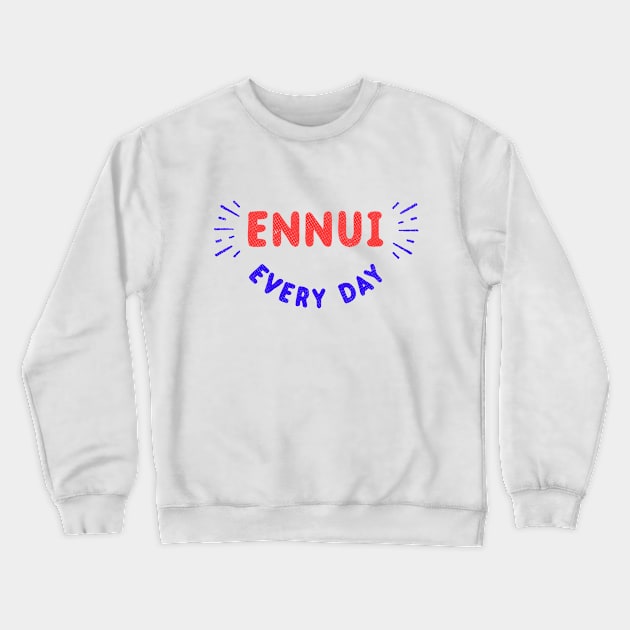 Ennui Every Day T-Shirt | Nihilist Crewneck Sweatshirt by dumbshirts